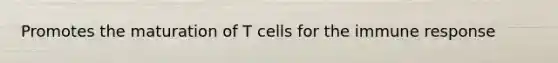 Promotes the maturation of T cells for the immune response