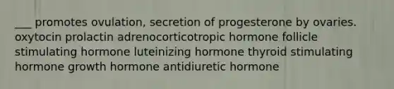 ___ promotes ovulation, secretion of progesterone by ovaries. oxytocin prolactin adrenocorticotropic hormone follicle stimulating hormone luteinizing hormone thyroid stimulating hormone growth hormone antidiuretic hormone