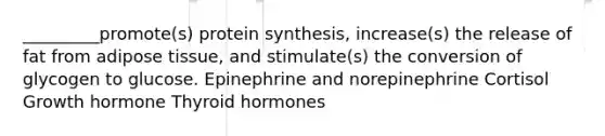 _________promote(s) <a href='https://www.questionai.com/knowledge/kVyphSdCnD-protein-synthesis' class='anchor-knowledge'>protein synthesis</a>, increase(s) the release of fat from adipose tissue, and stimulate(s) the conversion of glycogen to glucose. Epinephrine and norepinephrine Cortisol Growth hormone Thyroid hormones