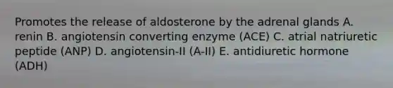 Promotes the release of aldosterone by the adrenal glands A. renin B. angiotensin converting enzyme (ACE) C. atrial natriuretic peptide (ANP) D. angiotensin-II (A-II) E. antidiuretic hormone (ADH)