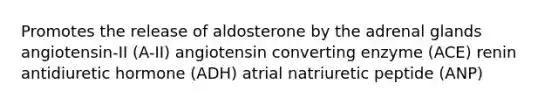 Promotes the release of aldosterone by the adrenal glands angiotensin-II (A-II) angiotensin converting enzyme (ACE) renin antidiuretic hormone (ADH) atrial natriuretic peptide (ANP)