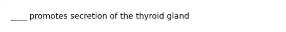 ____ promotes secretion of the thyroid gland