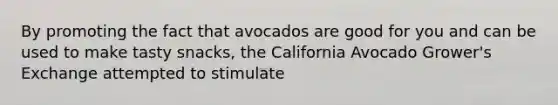 By promoting the fact that avocados are good for you and can be used to make tasty snacks, the California Avocado Grower's Exchange attempted to stimulate