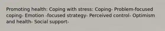 Promoting health: Coping with stress: Coping- Problem-focused coping- Emotion -focused strategy- Perceived control- Optimism and health- Social support-