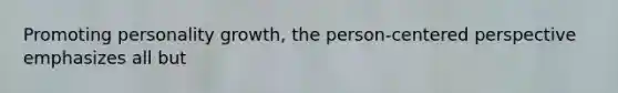 Promoting personality growth, the person-centered perspective emphasizes all but