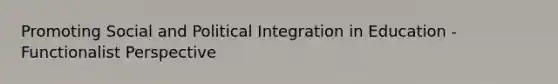 Promoting Social and Political Integration in Education - Functionalist Perspective