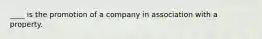 ____ is the promotion of a company in association with a property.