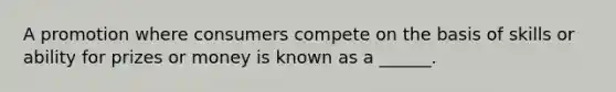 A promotion where consumers compete on the basis of skills or ability for prizes or money is known as a ______.