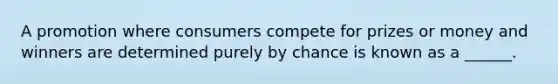 A promotion where consumers compete for prizes or money and winners are determined purely by chance is known as a ______.