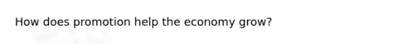 How does promotion help the economy grow?