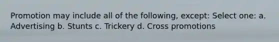 Promotion may include all of the following, except: Select one: a. Advertising b. Stunts c. Trickery d. Cross promotions