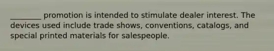 ________ promotion is intended to stimulate dealer interest. The devices used include trade shows, conventions, catalogs, and special printed materials for salespeople.