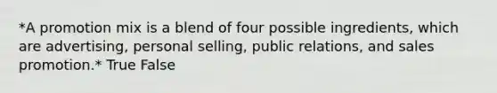 *A promotion mix is a blend of four possible ingredients, which are advertising, personal selling, public relations, and sales promotion.* True False