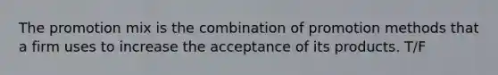 The promotion mix is the combination of promotion methods that a firm uses to increase the acceptance of its products. T/F