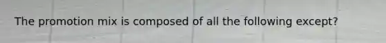 The promotion mix is composed of all the following except?