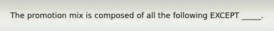 The promotion mix is composed of all the following EXCEPT _____.