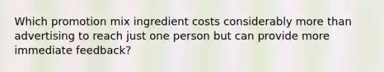 Which promotion mix ingredient costs considerably more than advertising to reach just one person but can provide more immediate feedback?