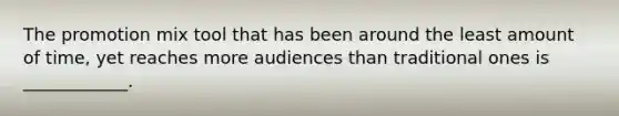 The promotion mix tool that has been around the least amount of​ time, yet reaches more audiences than traditional ones is​ ____________.