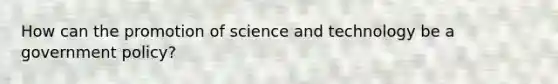 How can the promotion of science and technology be a government policy?