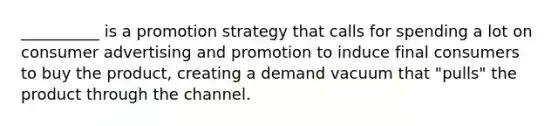 __________ is a promotion strategy that calls for spending a lot on consumer advertising and promotion to induce final consumers to buy the product, creating a demand vacuum that "pulls" the product through the channel.