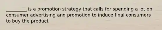 _________ is a promotion strategy that calls for spending a lot on consumer advertising and promotion to induce final consumers to buy the product