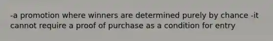 -a promotion where winners are determined purely by chance -it cannot require a proof of purchase as a condition for entry