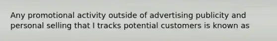 Any promotional activity outside of advertising publicity and personal selling that I tracks potential customers is known as