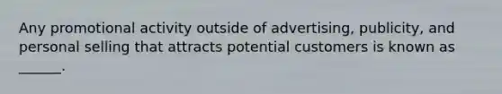 Any promotional activity outside of advertising, publicity, and personal selling that attracts potential customers is known as ______.