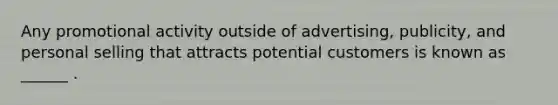 Any promotional activity outside of advertising, publicity, and personal selling that attracts potential customers is known as ______ .