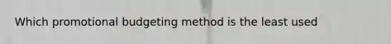 Which promotional budgeting method is the least used