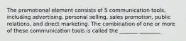 The promotional element consists of 5 communication tools, including advertising, personal selling, sales promotion, public relations, and direct marketing. The combination of one or more of these communication tools is called the _______ ________