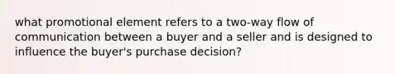 what promotional element refers to a two-way flow of communication between a buyer and a seller and is designed to influence the buyer's purchase decision?