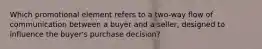 Which promotional element refers to a two-way flow of communication between a buyer and a seller, designed to influence the buyer's purchase decision?