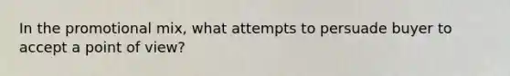 In the promotional mix, what attempts to persuade buyer to accept a point of view?