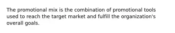 The promotional mix is the combination of promotional tools used to reach the target market and fulfill the organization's overall goals.