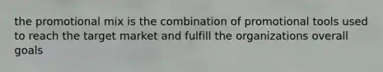 the promotional mix is the combination of promotional tools used to reach the target market and fulfill the organizations overall goals