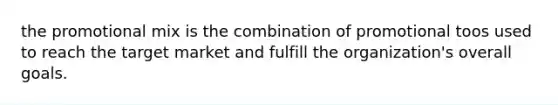 the promotional mix is the combination of promotional toos used to reach the target market and fulfill the organization's overall goals.