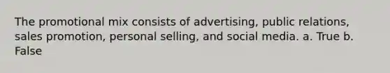 The promotional mix consists of advertising, public relations, sales promotion, personal selling, and social media. a. True b. False