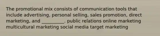 The promotional mix consists of communication tools that include advertising, personal selling, sales promotion, direct marketing, and __________. public relations online marketing multicultural marketing social media target marketing