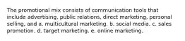 The promotional mix consists of communication tools that include advertising, public relations, direct marketing, personal selling, and a. multicultural marketing. b. social media. c. sales promotion. d. target marketing. e. online marketing.