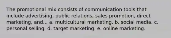 The promotional mix consists of communication tools that include advertising, public relations, sales promotion, direct marketing, and... a. multicultural marketing. b. social media. c. personal selling. d. target marketing. e. online marketing.