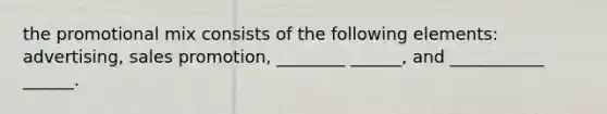 the promotional mix consists of the following elements: advertising, sales promotion, ________ ______, and ___________ ______.