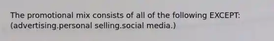 The promotional mix consists of all of the following EXCEPT:(advertising.personal selling.social media.)