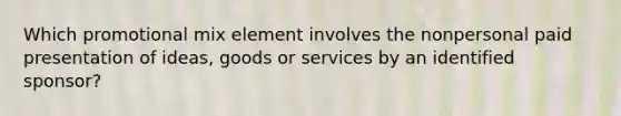 Which promotional mix element involves the nonpersonal paid presentation of ideas, goods or services by an identified sponsor?