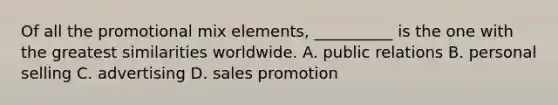 Of all the promotional mix elements, __________ is the one with the greatest similarities worldwide. A. public relations B. personal selling C. advertising D. sales promotion