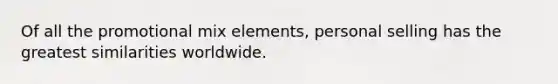 Of all the promotional mix elements, personal selling has the greatest similarities worldwide.