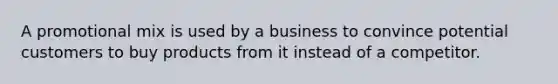 A promotional mix is used by a business to convince potential customers to buy products from it instead of a competitor.