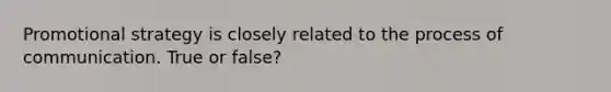 Promotional strategy is closely related to the process of communication. True or false?