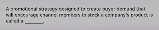 A promotional strategy designed to create buyer demand that will encourage channel members to stock a company's product is called a ________.