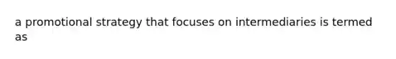 a promotional strategy that focuses on intermediaries is termed as